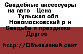 Свадебные аксессуары на авто › Цена ­ 3 000 - Тульская обл., Новомосковский р-н Свадьба и праздники » Другое   